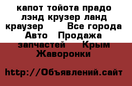 капот тойота прадо лэнд крузер ланд краузер 150 - Все города Авто » Продажа запчастей   . Крым,Жаворонки